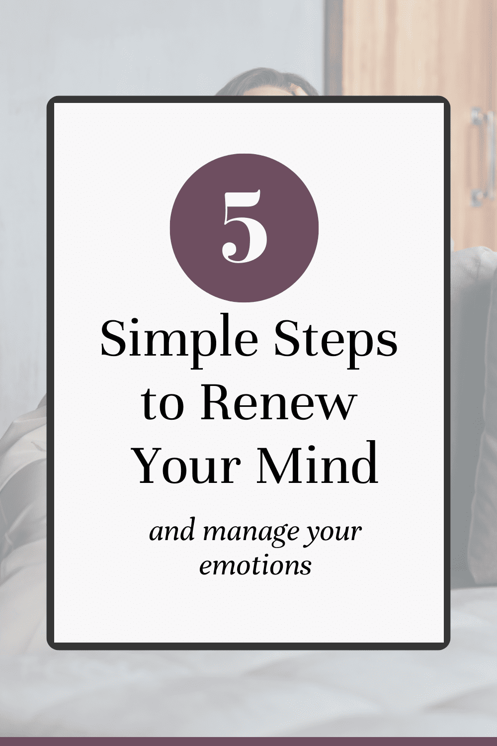 Are you ready learn how to manage your emotions and control negative thoughts? Learn the 5 steps to renewing your mind and taking your thoughts captive so you can change your Christian mindset and find peace during hard times.